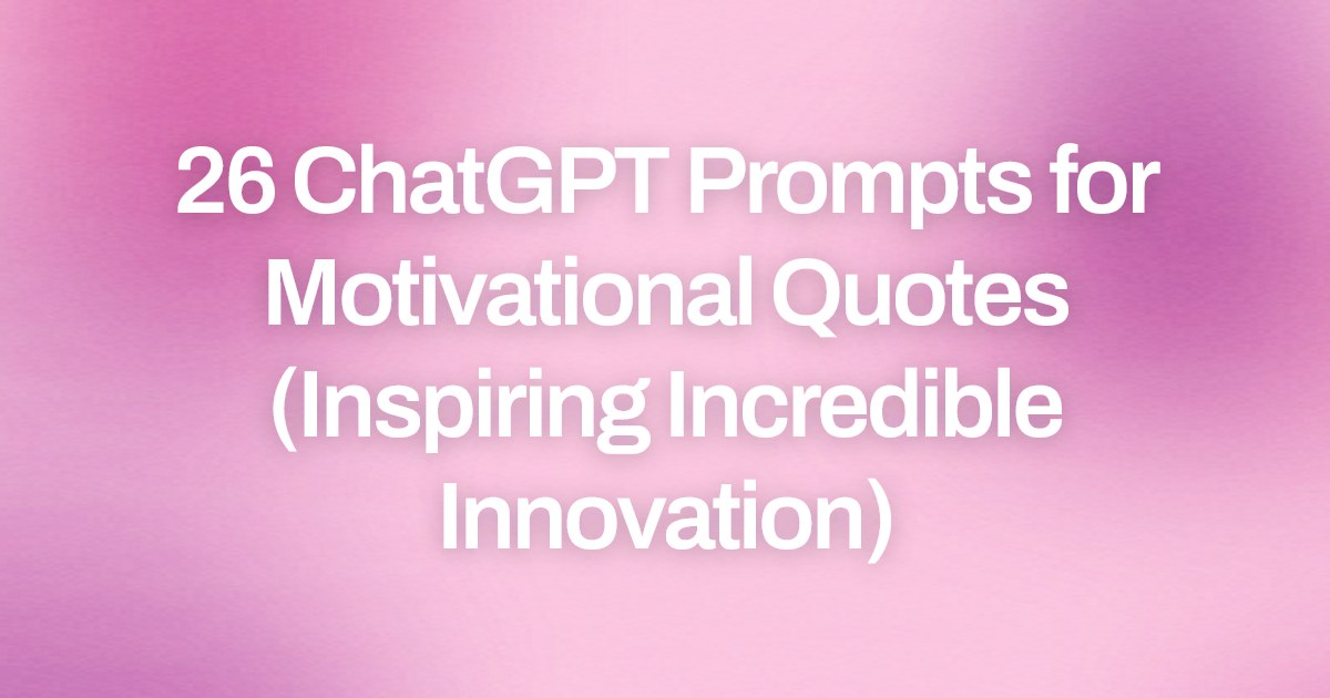 Cover image for 26 ChatGPT Prompts for Motivational Quotes (Inspiring Incredible Innovation)