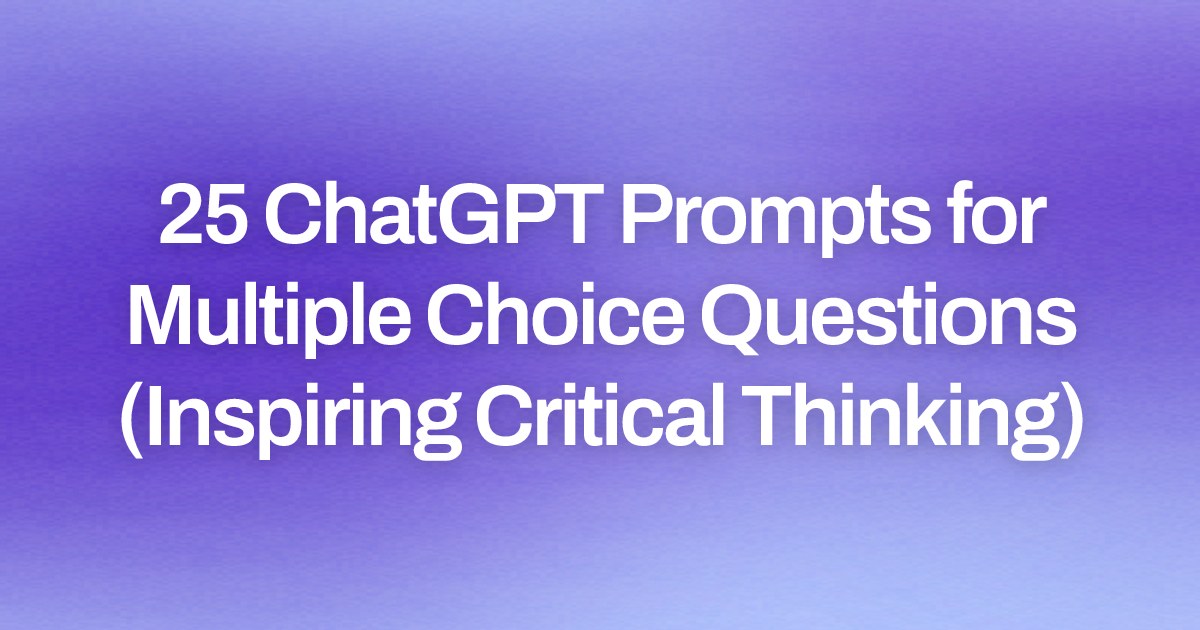 Cover image for 25 ChatGPT Prompts for Multiple Choice Questions (Inspiring Critical Thinking)