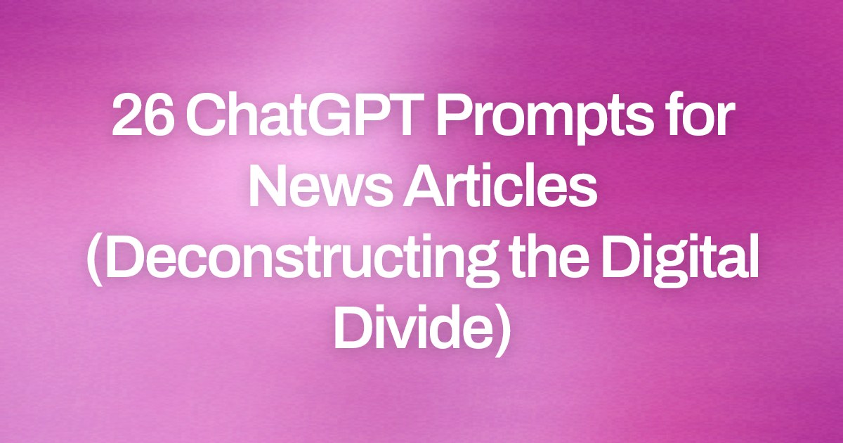 Cover image for 26 ChatGPT Prompts for News Articles (Deconstructing the Digital Divide)