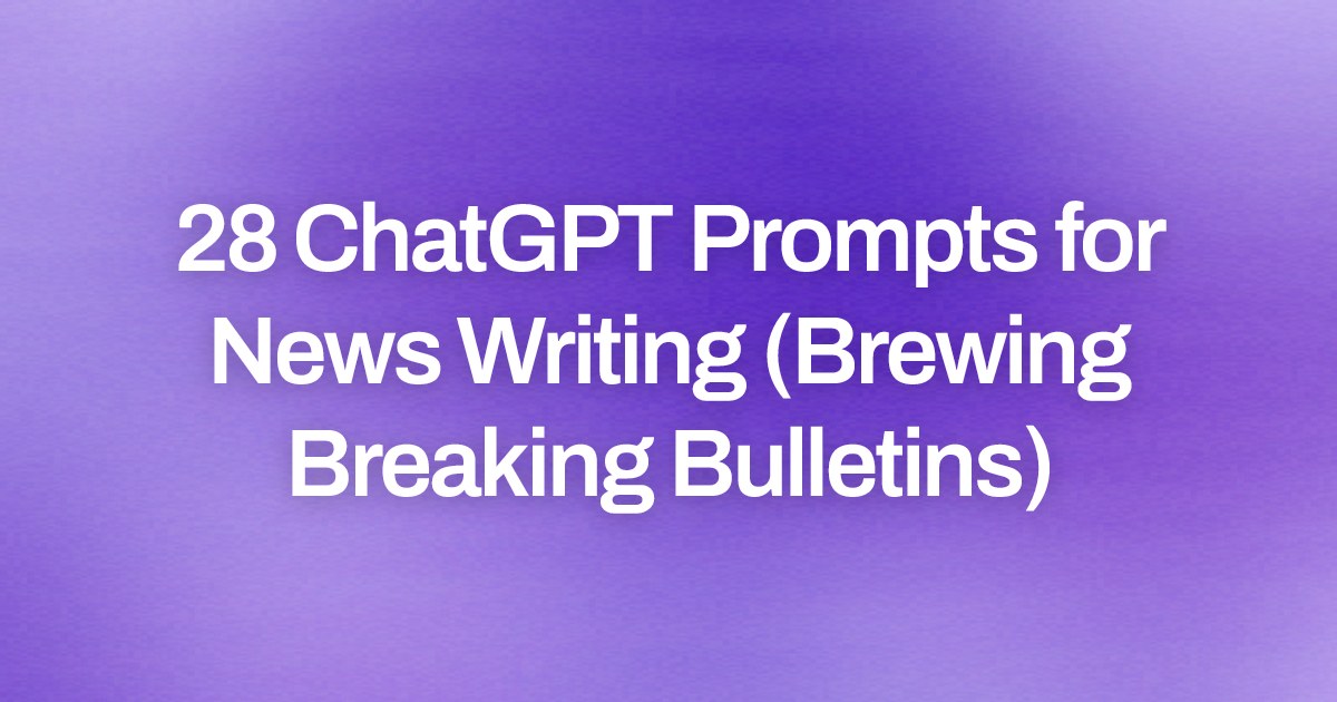Cover image for 28 ChatGPT Prompts for News Writing (Brewing Breaking Bulletins)