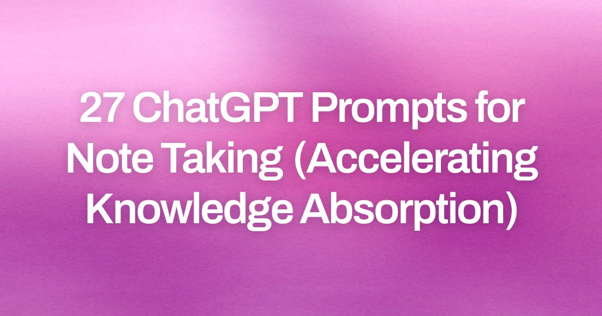 Cover image for 27 ChatGPT Prompts for Note Taking (Accelerating Knowledge Absorption)