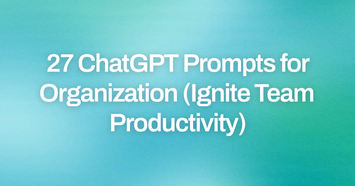 Cover image for 27 ChatGPT Prompts for Organization (Ignite Team Productivity)