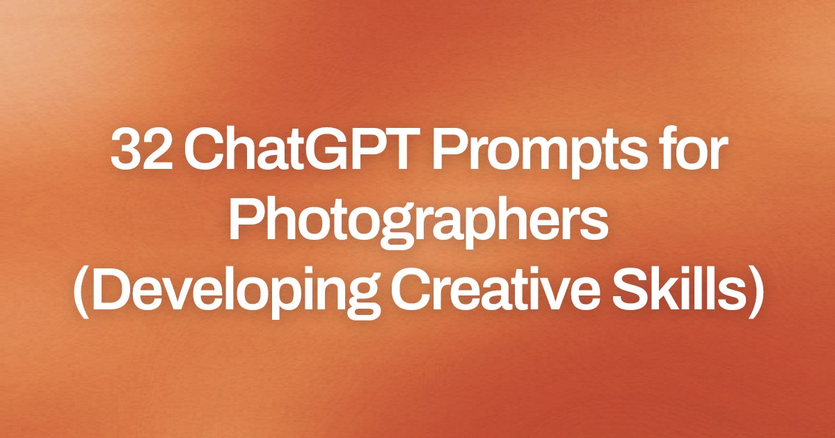 Cover image for 32 ChatGPT Prompts for Photographers (Developing Creative Skills)