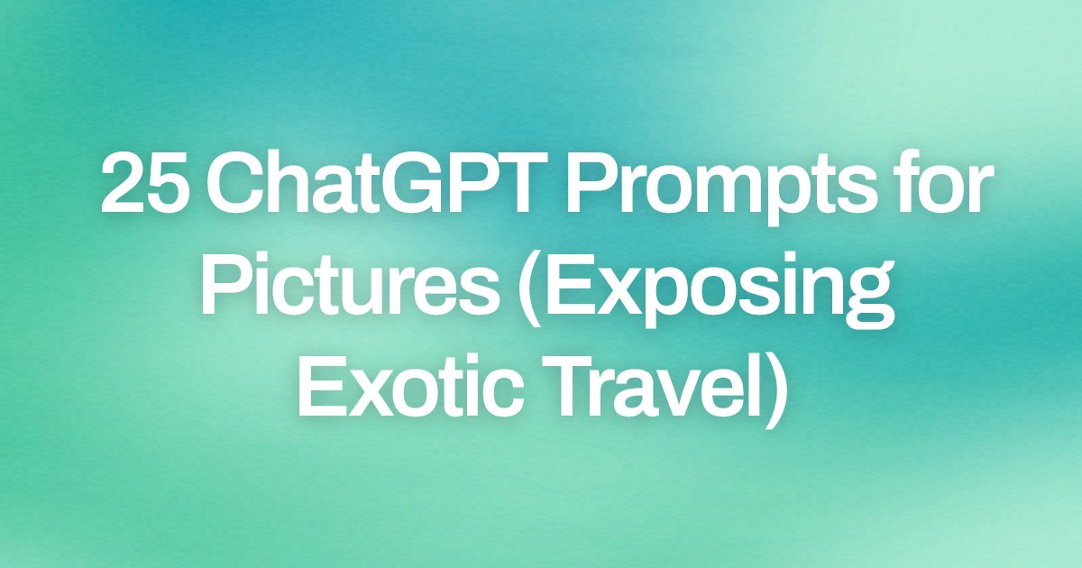 Cover image for 25 ChatGPT Prompts for Pictures (Exposing Exotic Travel)