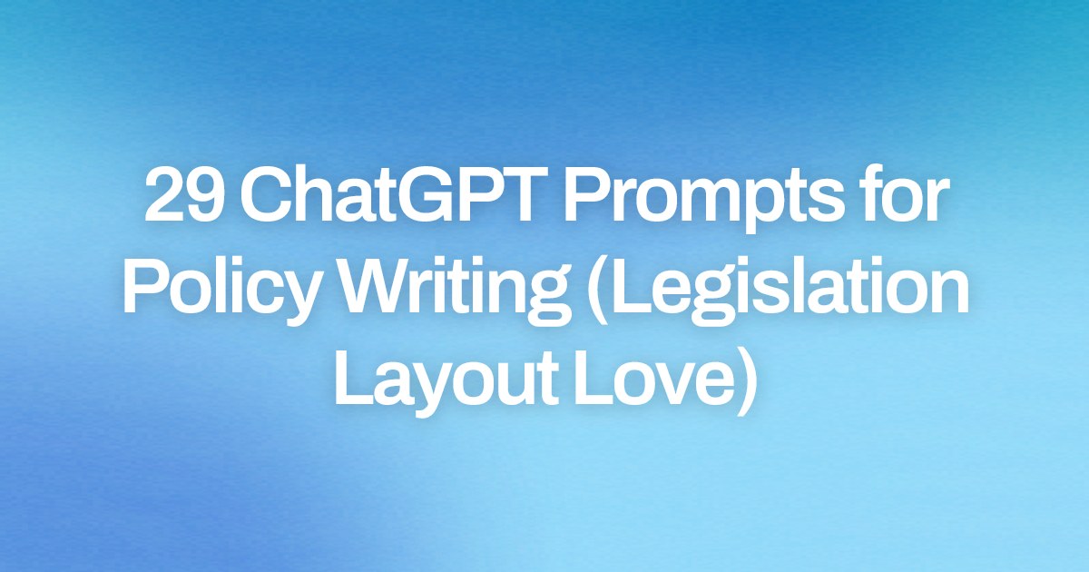 Cover image for 29 ChatGPT Prompts for Policy Writing (Legislation Layout Love)