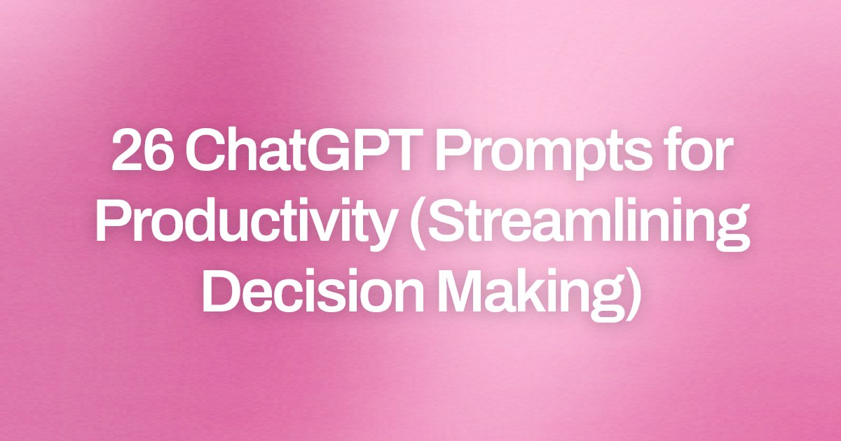 Cover image for 26 ChatGPT Prompts for Productivity (Streamlining Decision Making)
