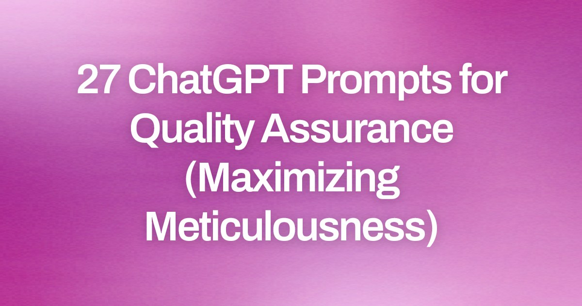 Cover image for 27 ChatGPT Prompts for Quality Assurance (Maximizing Meticulousness)
