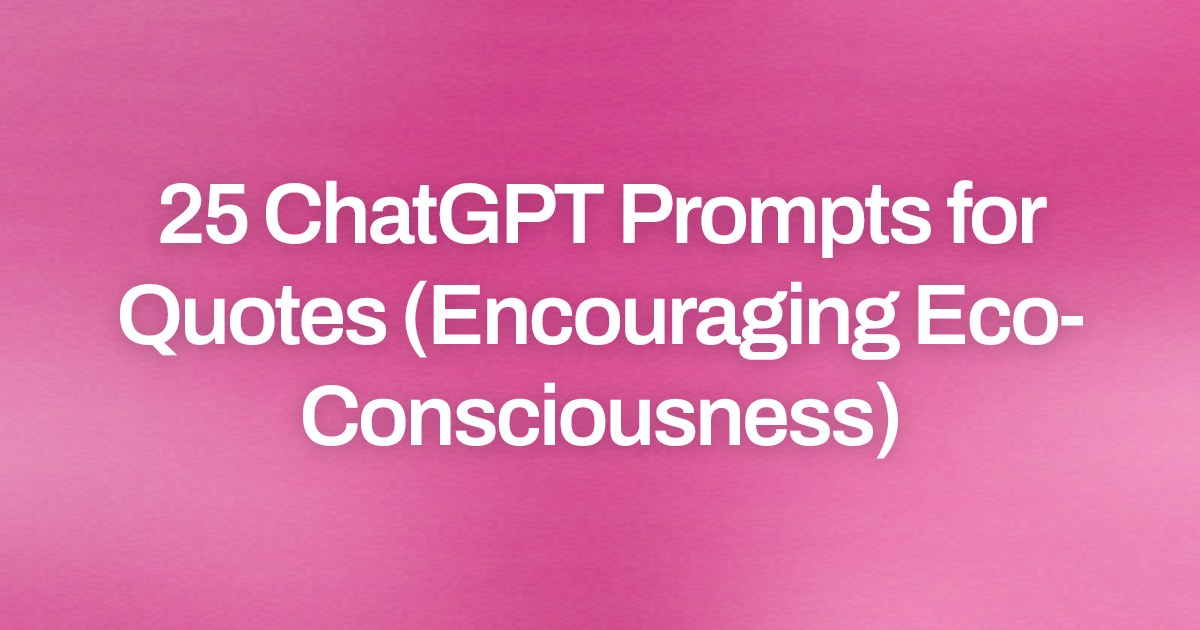Cover image for 25 ChatGPT Prompts for Quotes (Encouraging Eco-Consciousness)