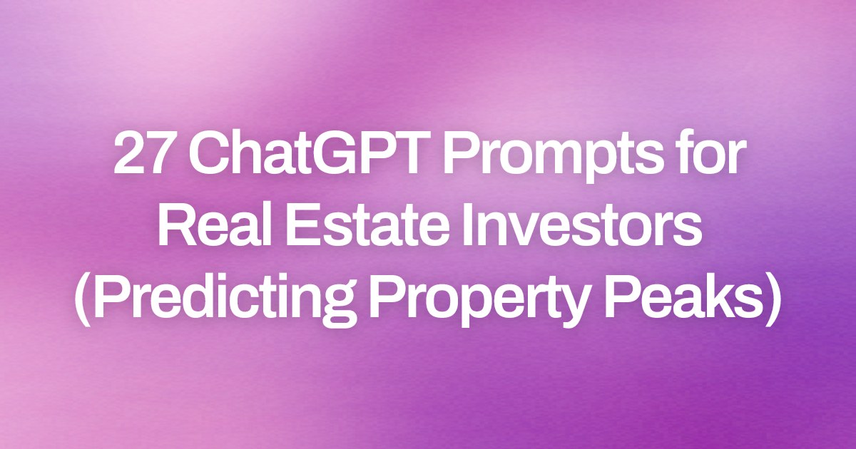 Cover image for 27 ChatGPT Prompts for Real Estate Investors (Predicting Property Peaks)