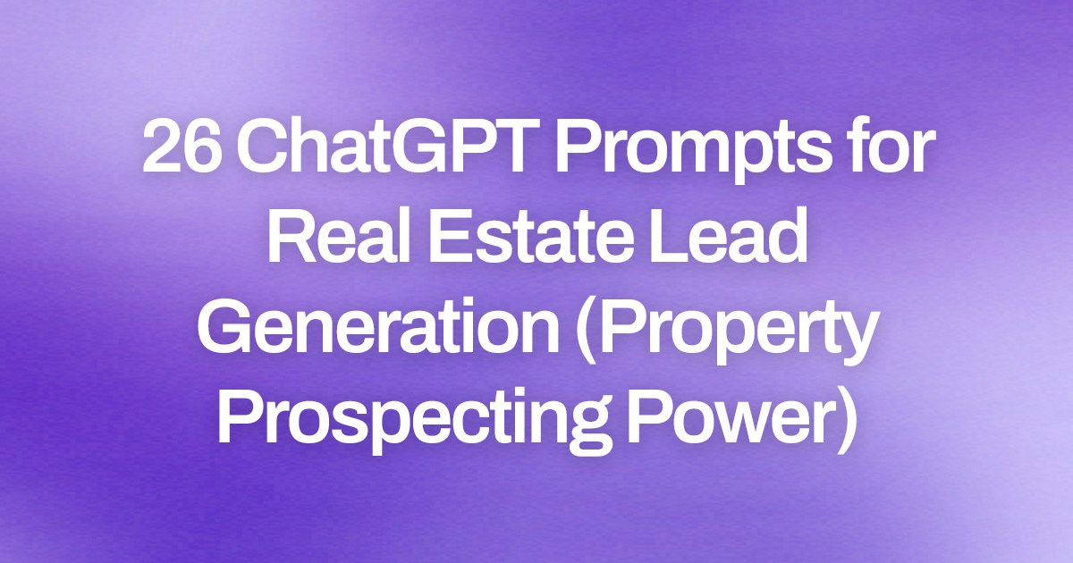 Cover image for 26 ChatGPT Prompts for Real Estate Lead Generation (Property Prospecting Power)