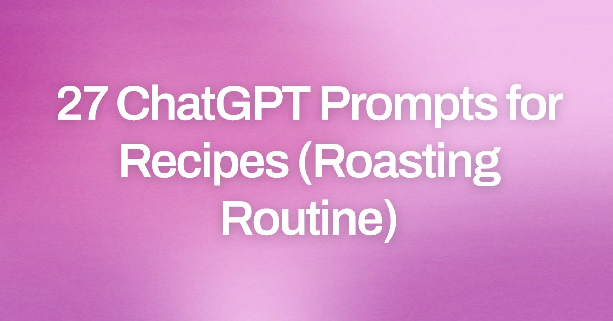 Cover image for 27 ChatGPT Prompts for Recipes (Roasting Routine)