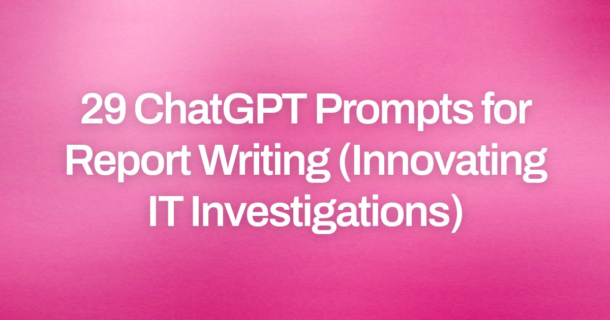 Cover image for 29 ChatGPT Prompts for Report Writing (Innovating IT Investigations)