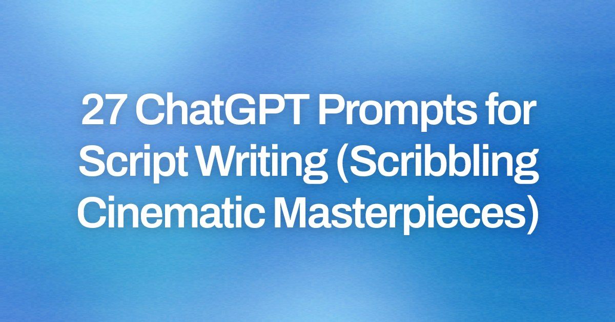 Cover image for 27 ChatGPT Prompts for Script Writing (Scribbling Cinematic Masterpieces)