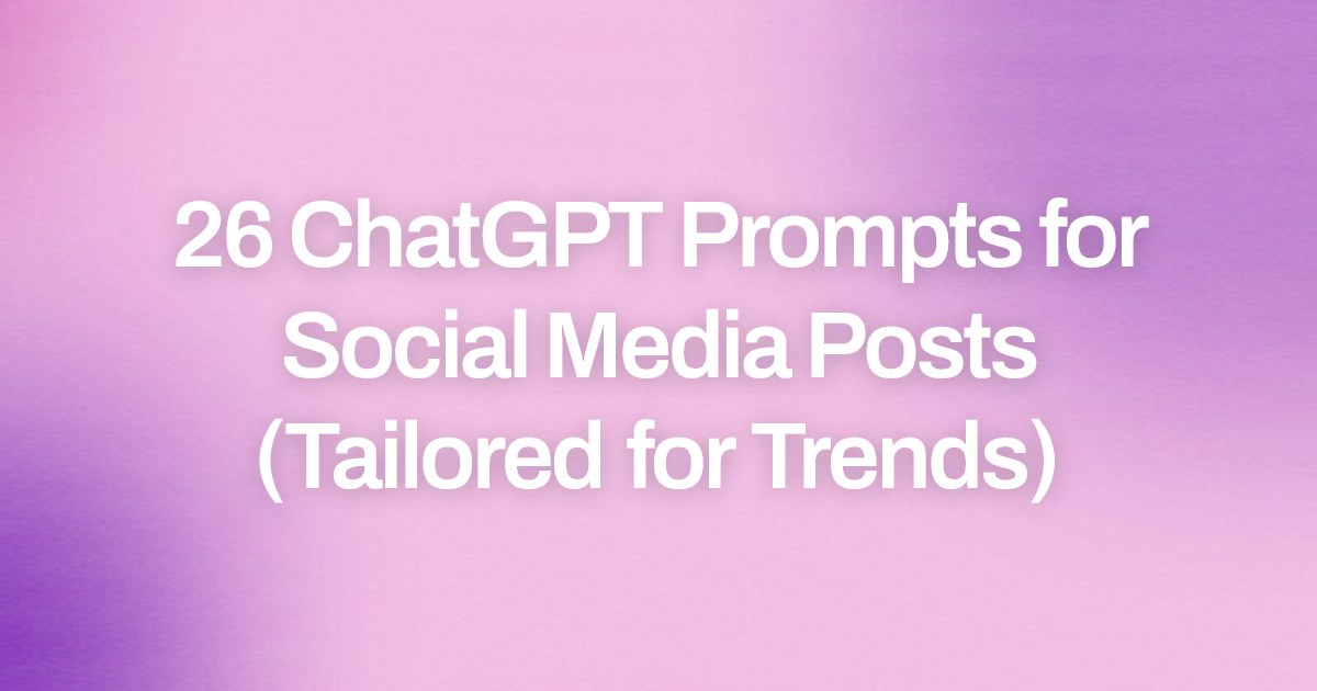 Cover image for 26 ChatGPT Prompts for Social Media Posts (Tailored for Trends)