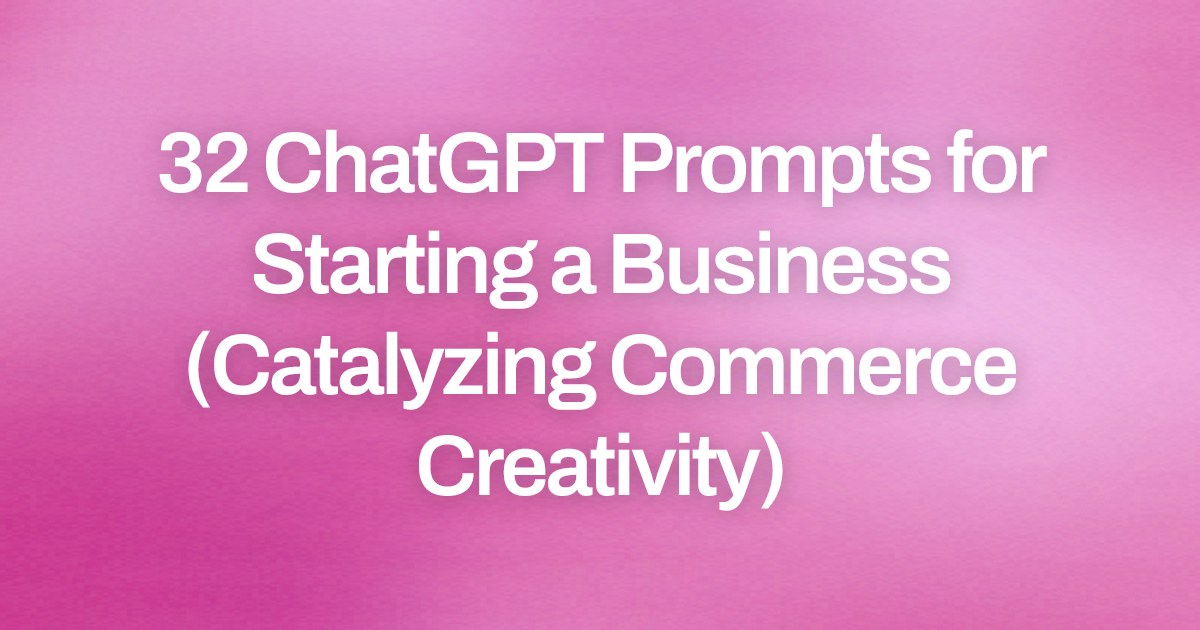 Cover image for 32 ChatGPT Prompts for Starting a Business (Catalyzing Commerce Creativity)