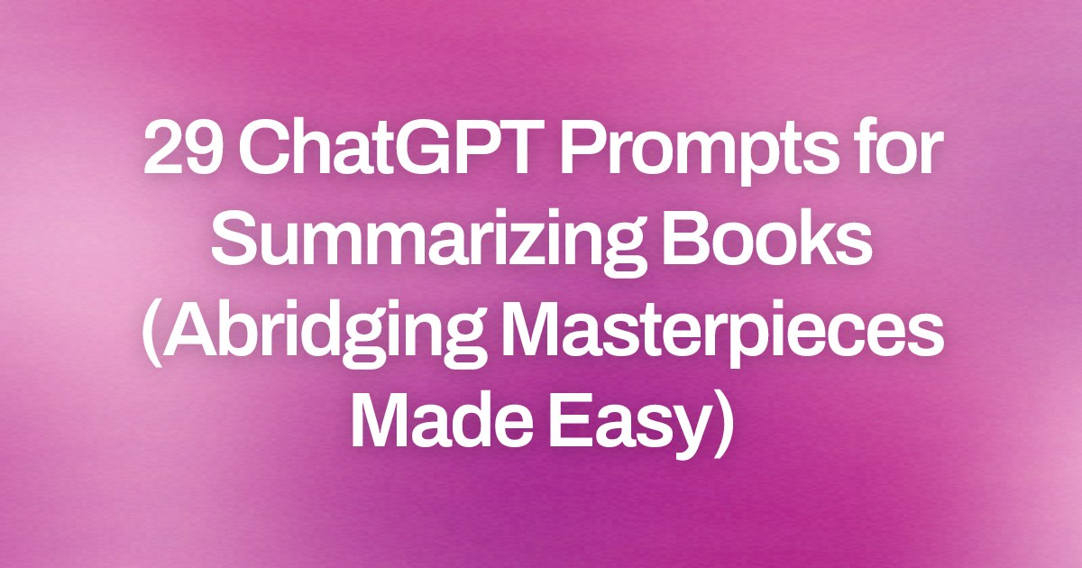 Cover image for 29 ChatGPT Prompts for Summarizing Books (Abridging Masterpieces Made Easy)