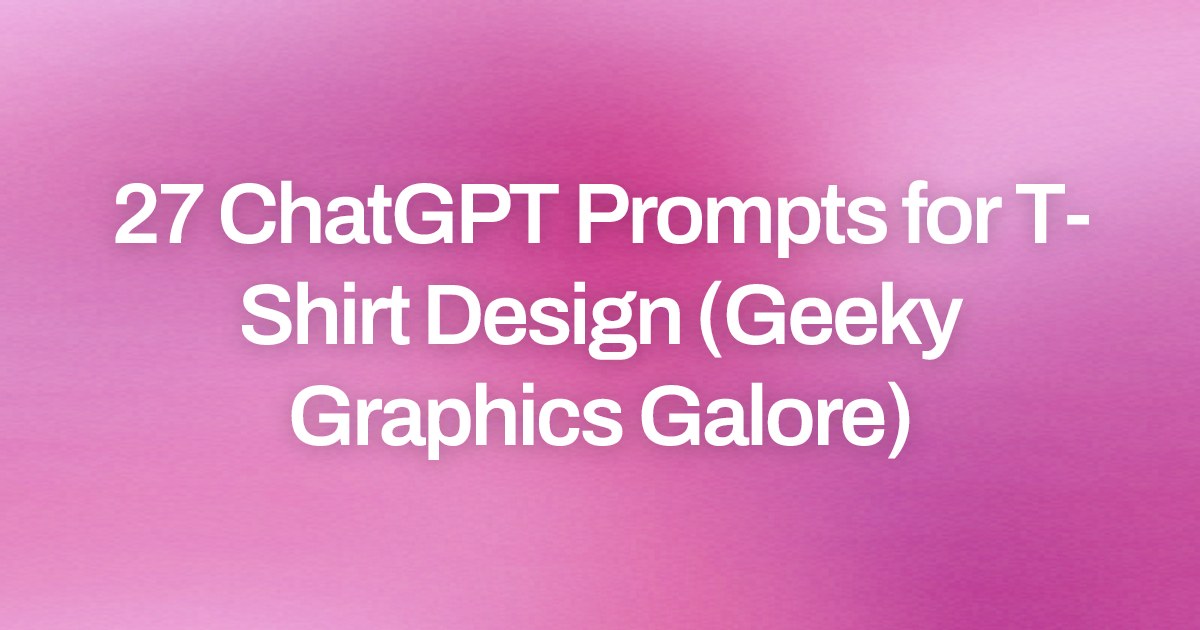 Cover image for 27 ChatGPT Prompts for T-Shirt Design (Geeky Graphics Galore)