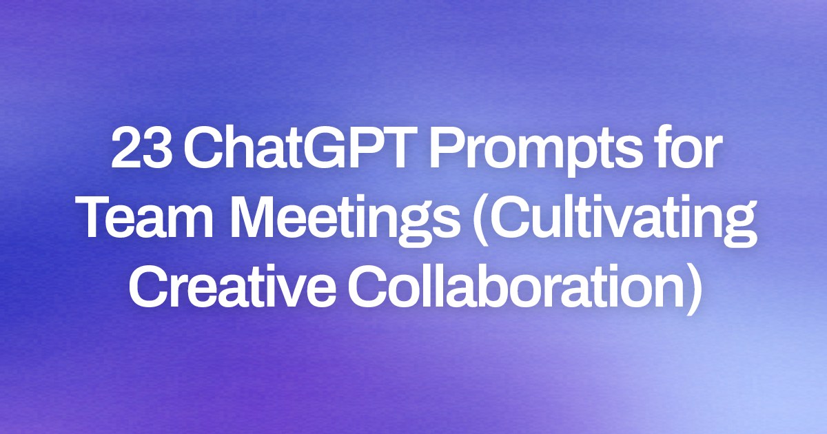 Cover image for 23 ChatGPT Prompts for Team Meetings (Cultivating Creative Collaboration)
