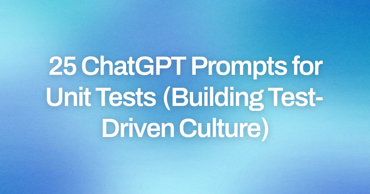 Cover image for 25 ChatGPT Prompts for Unit Tests (Building Test-Driven Culture)