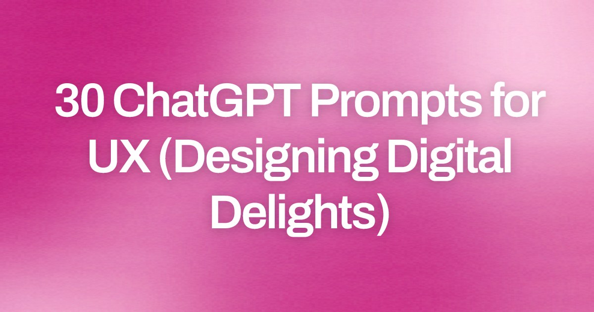 Cover image for 30 ChatGPT Prompts for UX (Designing Digital Delights)