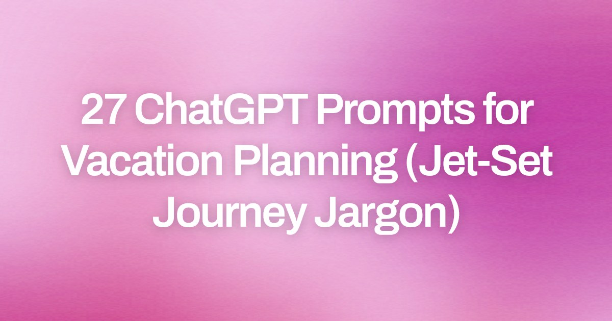 Cover image for 27 ChatGPT Prompts for Vacation Planning (Jet-Set Journey Jargon)