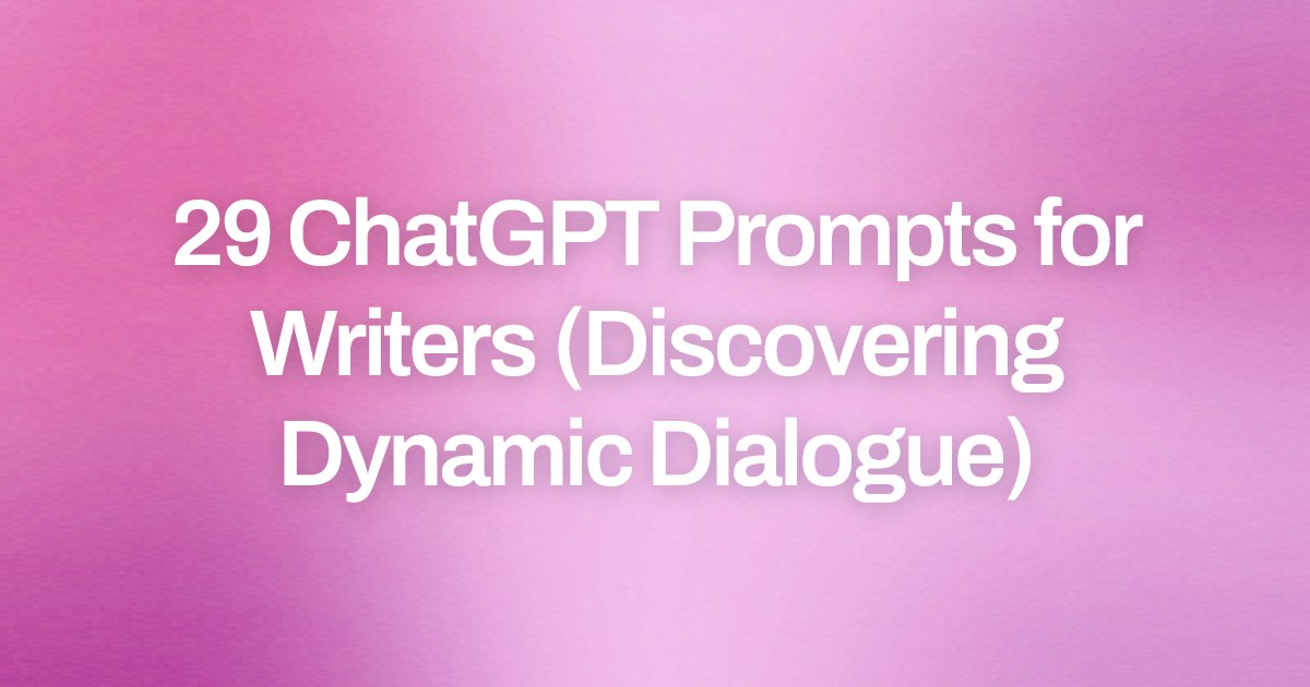 Cover image for 29 ChatGPT Prompts for Writers (Discovering Dynamic Dialogue)
