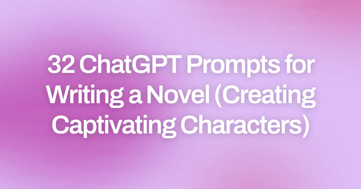 Cover image for 32 ChatGPT Prompts for Writing a Novel (Creating Captivating Characters)
