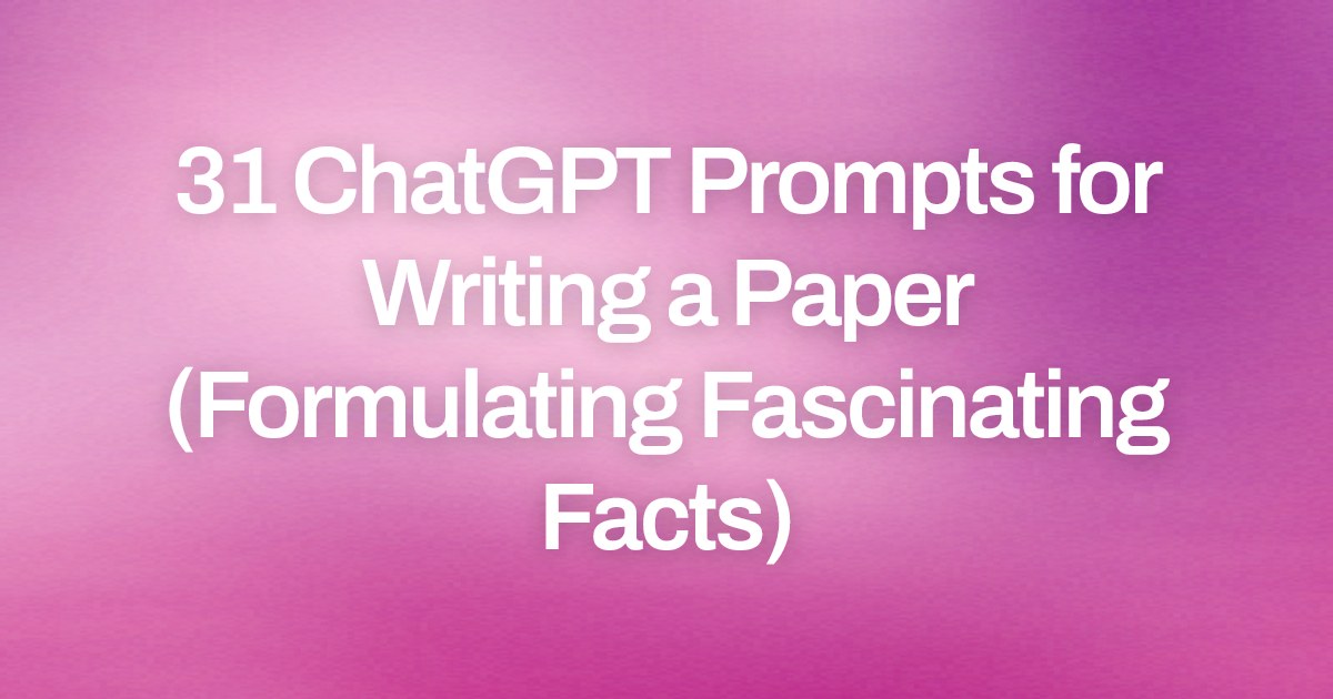 Cover image for 31 ChatGPT Prompts for Writing a Paper (Formulating Fascinating Facts)