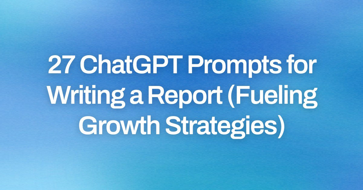 Cover image for 27 ChatGPT Prompts for Writing a Report (Fueling Growth Strategies)