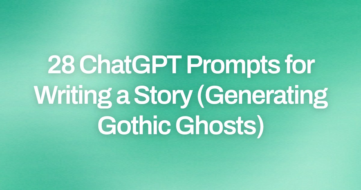 Cover image for 28 ChatGPT Prompts for Writing a Story (Generating Gothic Ghosts)