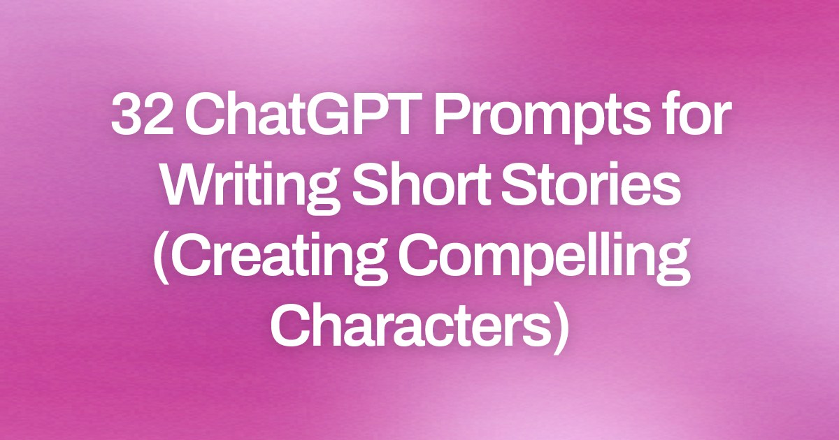 Cover image for 32 ChatGPT Prompts for Writing Short Stories (Creating Compelling Characters)