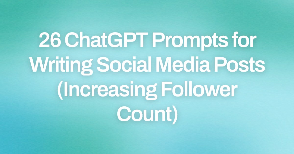 Cover image for 26 ChatGPT Prompts for Writing Social Media Posts (Increasing Follower Count)