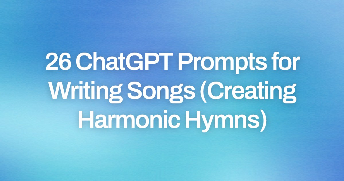 Cover image for 26 ChatGPT Prompts for Writing Songs (Creating Harmonic Hymns)