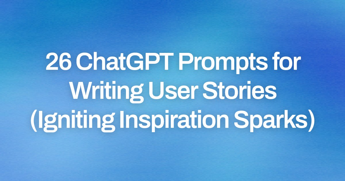 Cover image for 26 ChatGPT Prompts for Writing User Stories (Igniting Inspiration Sparks)