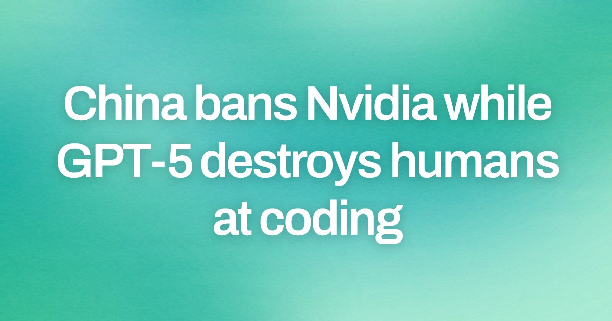 Cover image for China bans Nvidia while GPT-5 destroys humans at coding