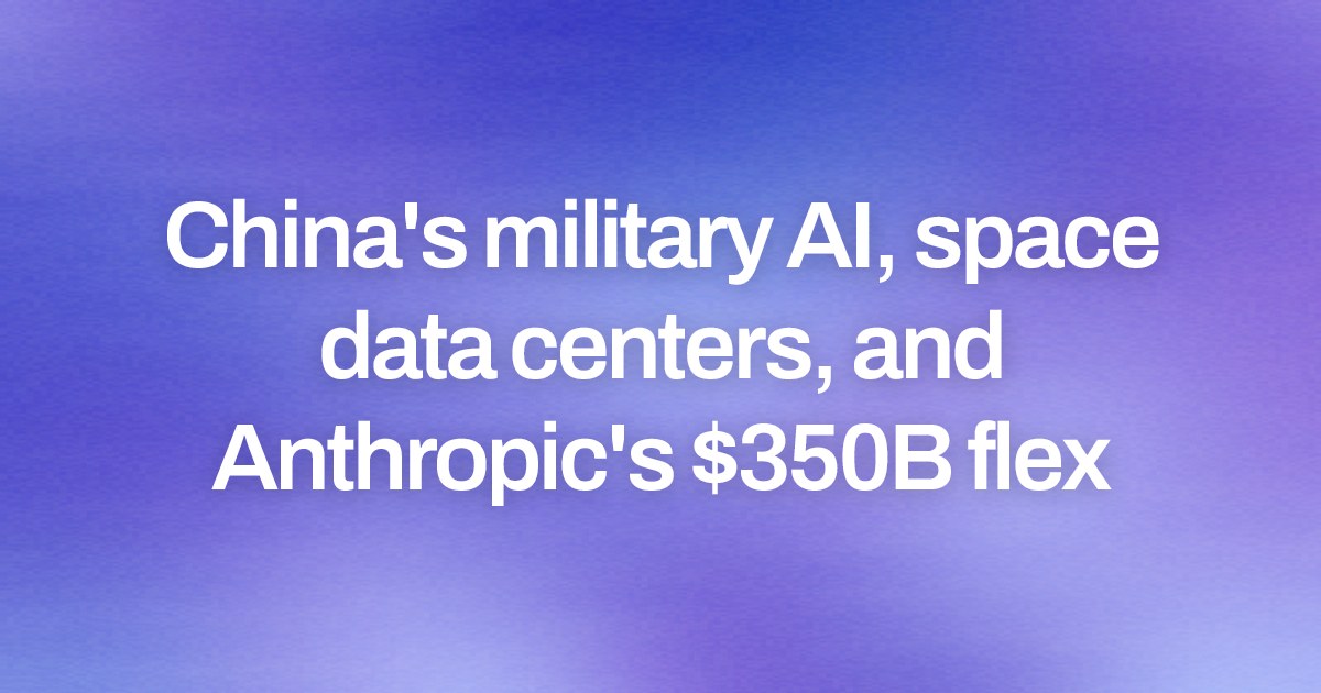 Cover image for China's military AI, space data centers, and Anthropic's $350B flex