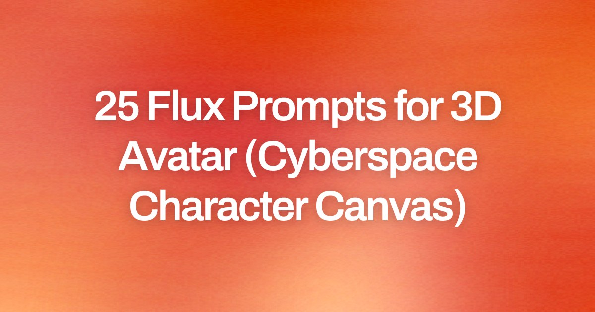 Cover image for 25 Flux Prompts for 3D Avatar (Cyberspace Character Canvas)