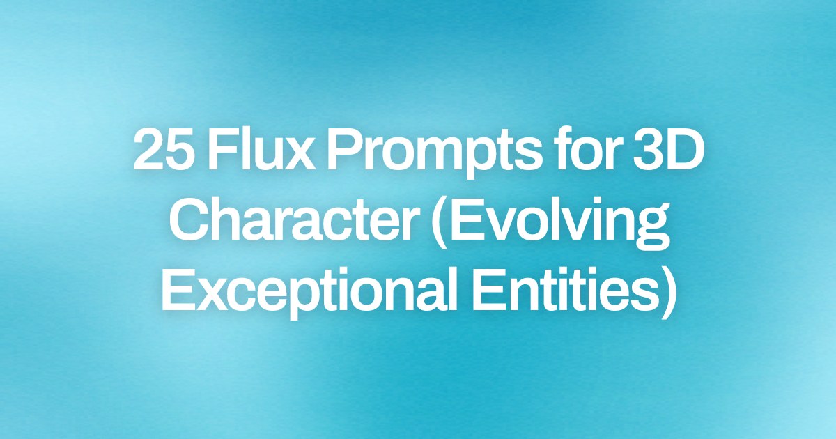 Cover image for 25 Flux Prompts for 3D Character (Evolving Exceptional Entities)