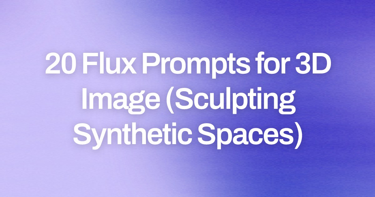 Cover image for 20 Flux Prompts for 3D Image (Sculpting Synthetic Spaces)