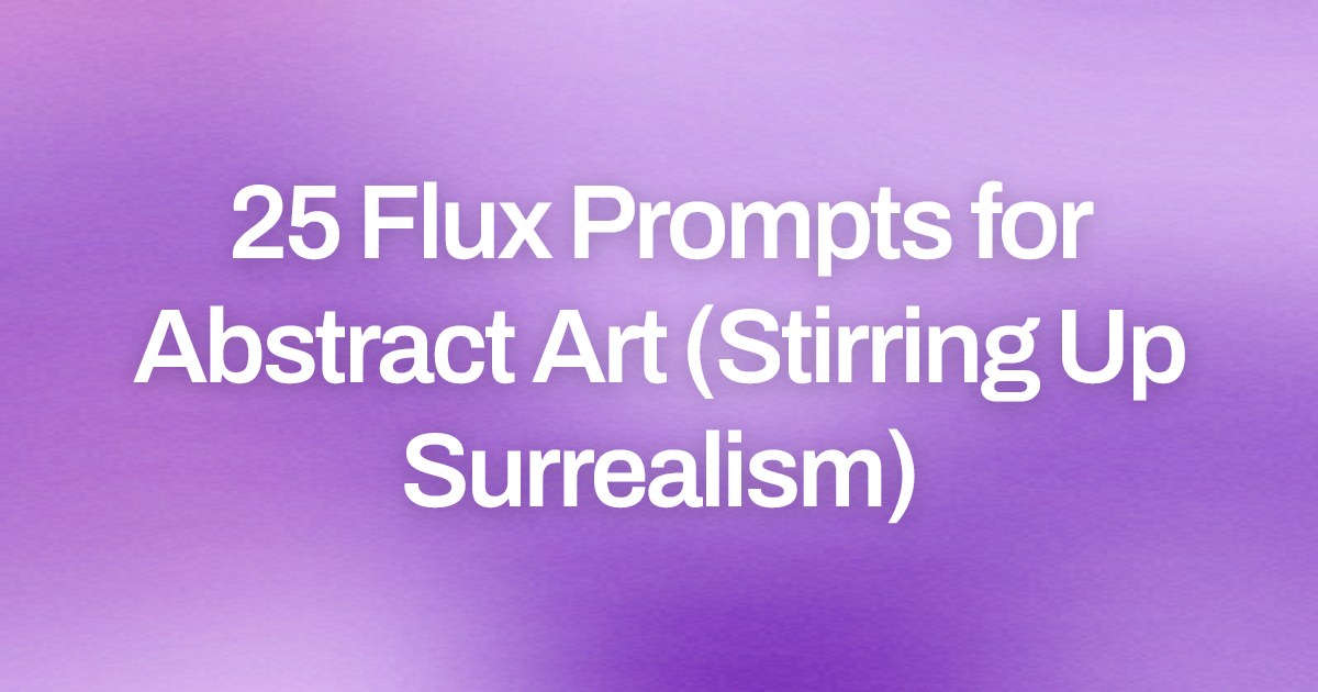 Cover image for 25 Flux Prompts for Abstract Art (Stirring Up Surrealism)