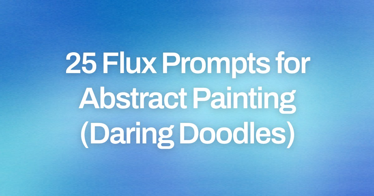 Cover image for 25 Flux Prompts for Abstract Painting (Daring Doodles)