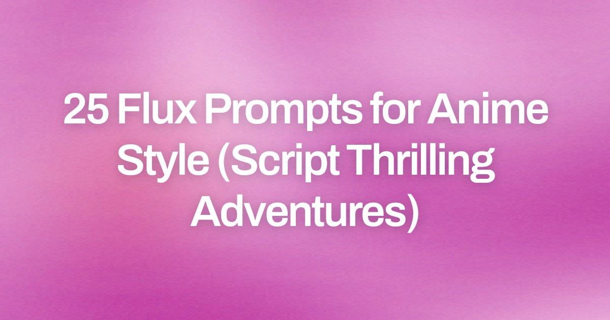 Cover image for 25 Flux Prompts for Anime Style (Script Thrilling Adventures)