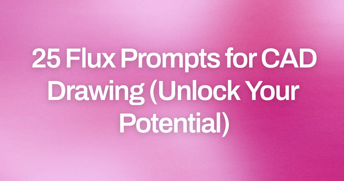 Cover image for 25 Flux Prompts for CAD Drawing (Unlock Your Potential)