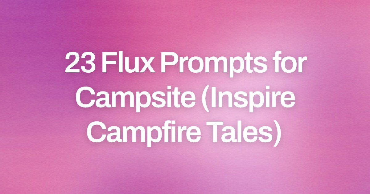 Cover image for 23 Flux Prompts for Campsite (Inspire Campfire Tales)