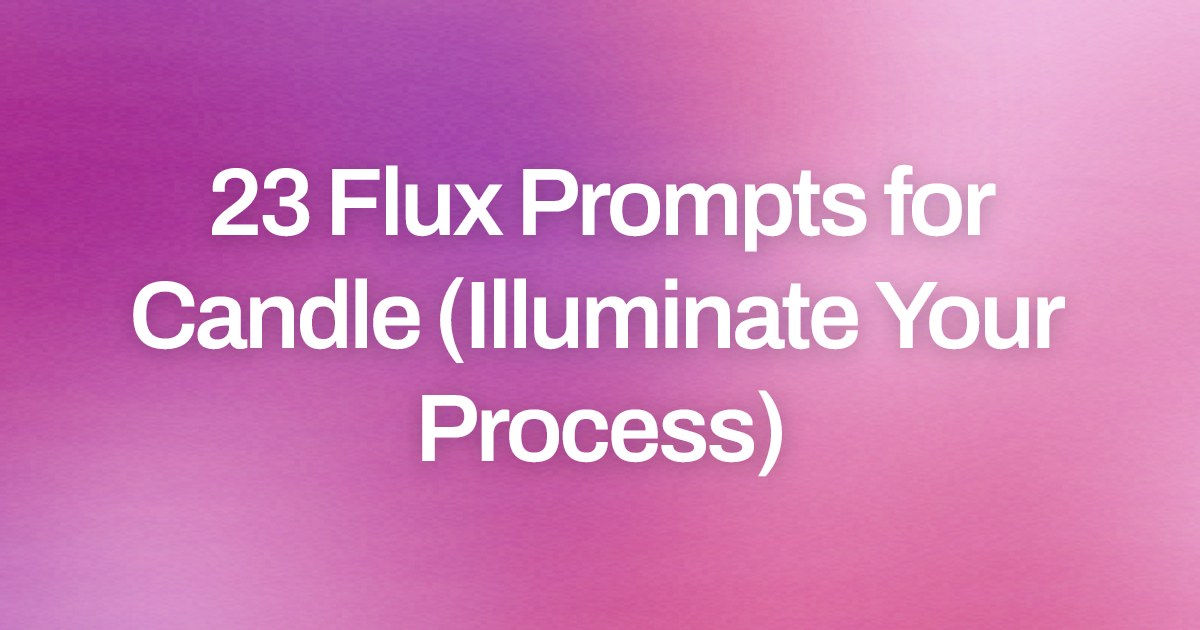 Cover image for 23 Flux Prompts for Candle (Illuminate Your Process)