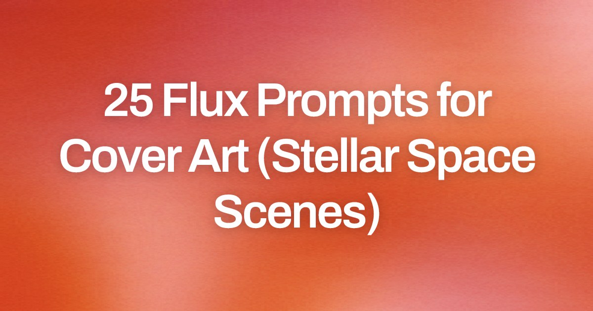 Cover image for 25 Flux Prompts for Cover Art (Stellar Space Scenes)