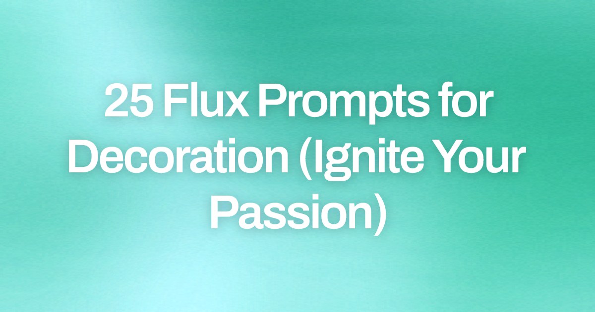 Cover image for 25 Flux Prompts for Decoration (Ignite Your Passion)