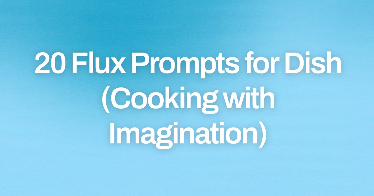 Cover image for 20 Flux Prompts for Dish (Cooking with Imagination)