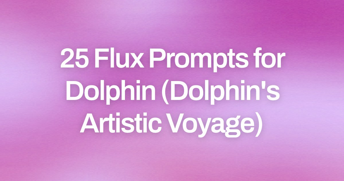 Cover image for 25 Flux Prompts for Dolphin (Dolphin's Artistic Voyage)