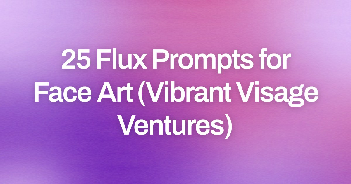 Cover image for 25 Flux Prompts for Face Art (Vibrant Visage Ventures)